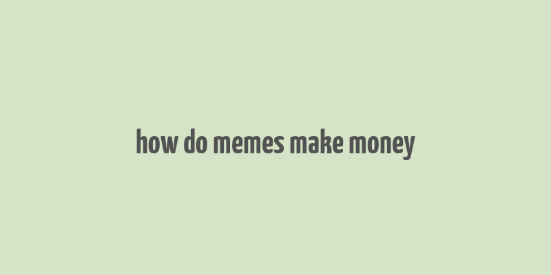 how do memes make money