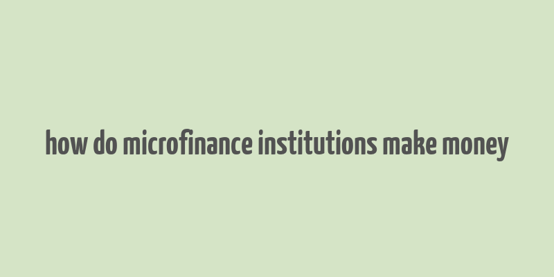 how do microfinance institutions make money