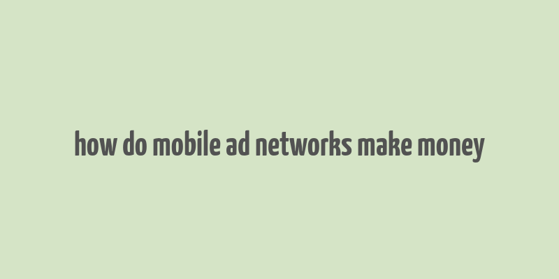 how do mobile ad networks make money