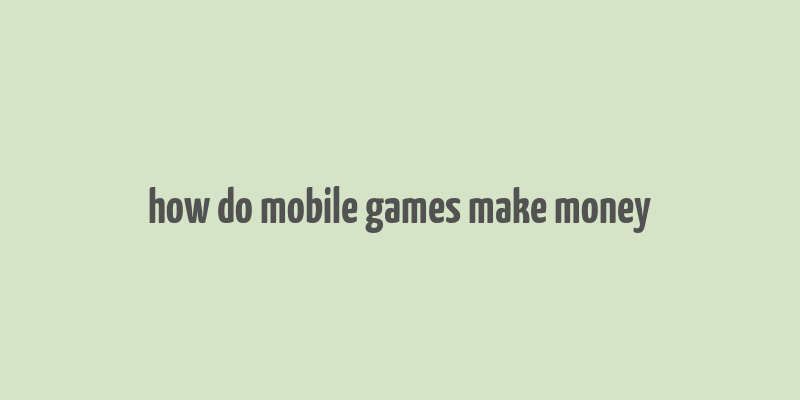 how do mobile games make money