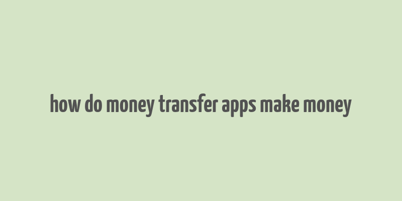 how do money transfer apps make money