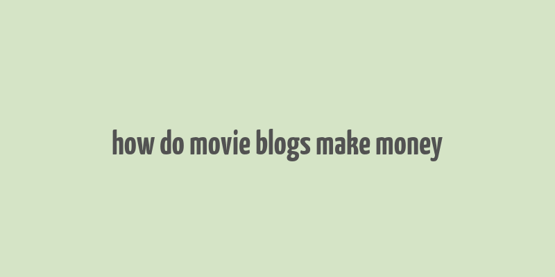 how do movie blogs make money