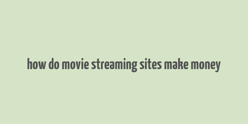 how do movie streaming sites make money