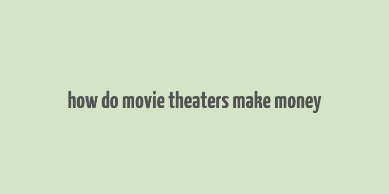 how do movie theaters make money