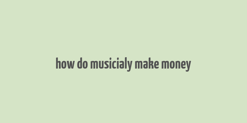 how do musicialy make money