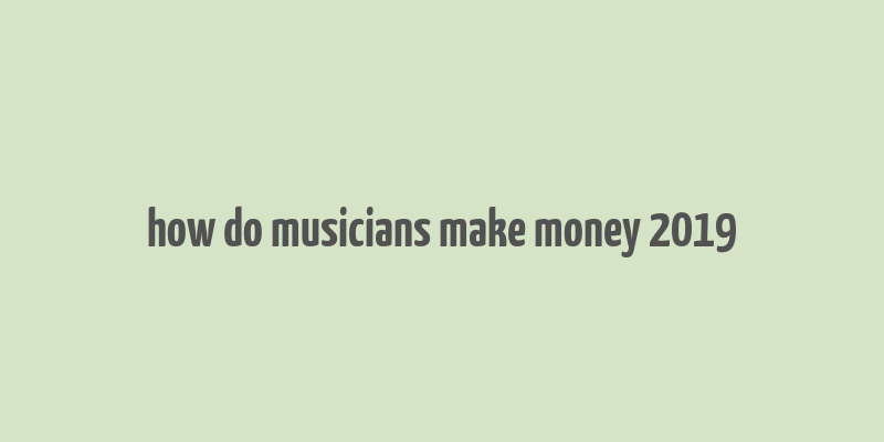 how do musicians make money 2019