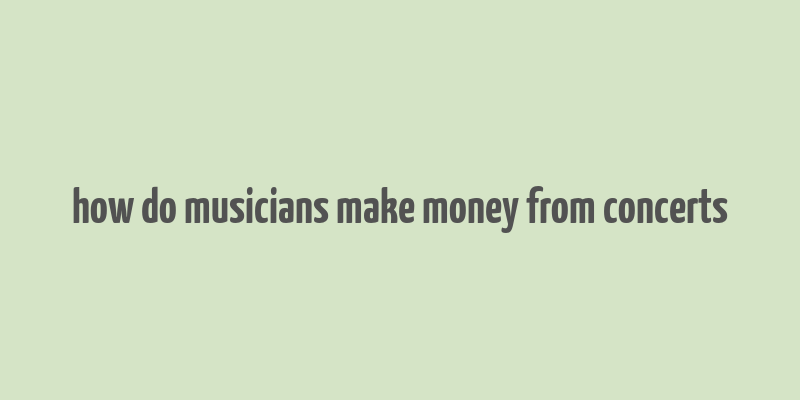 how do musicians make money from concerts