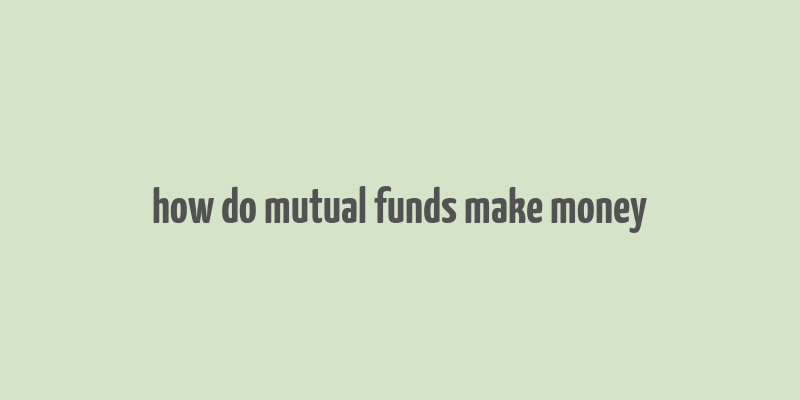 how do mutual funds make money