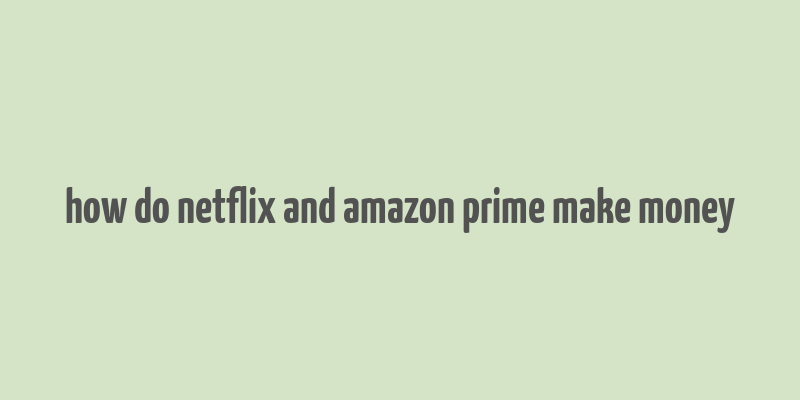 how do netflix and amazon prime make money