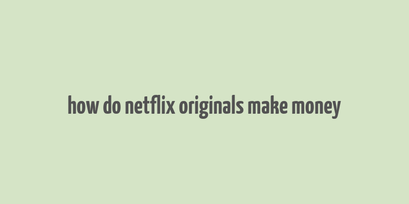 how do netflix originals make money