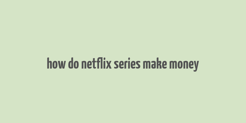 how do netflix series make money