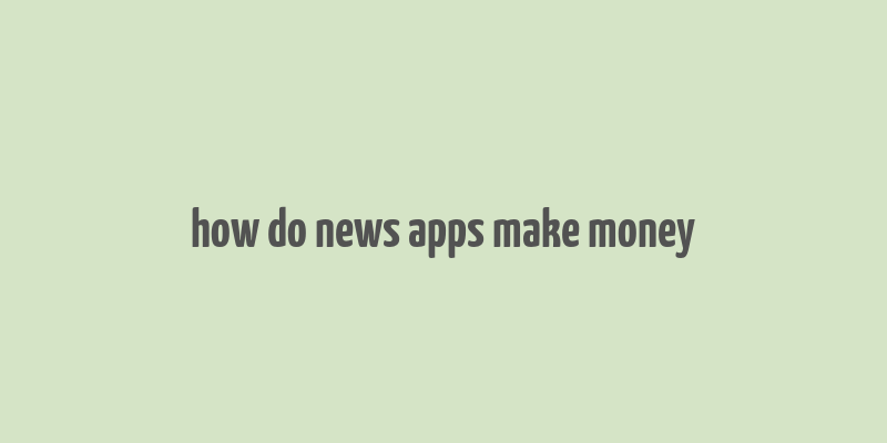 how do news apps make money