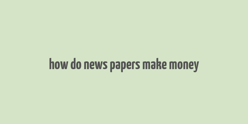 how do news papers make money