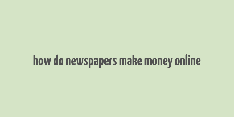 how do newspapers make money online