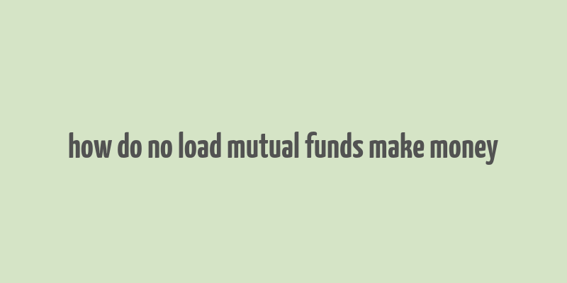 how do no load mutual funds make money