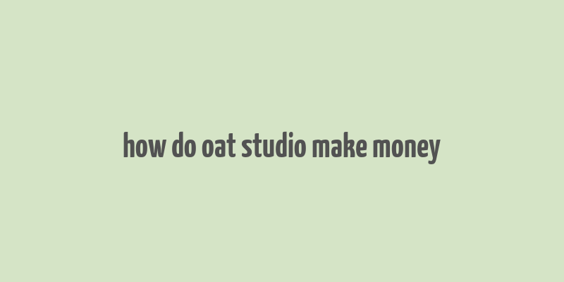 how do oat studio make money