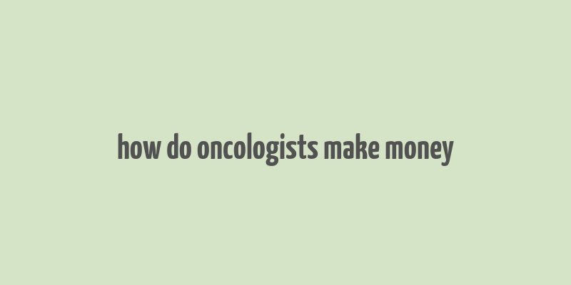 how do oncologists make money