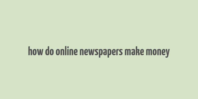 how do online newspapers make money