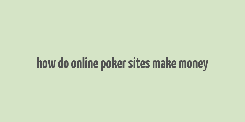 how do online poker sites make money