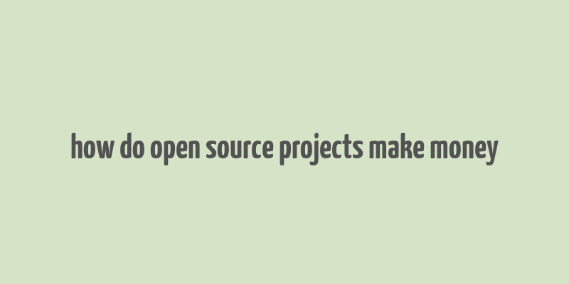 how do open source projects make money