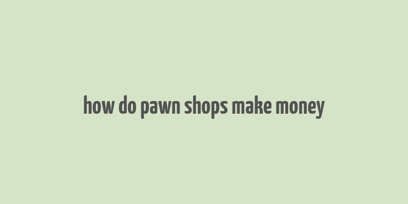 how do pawn shops make money