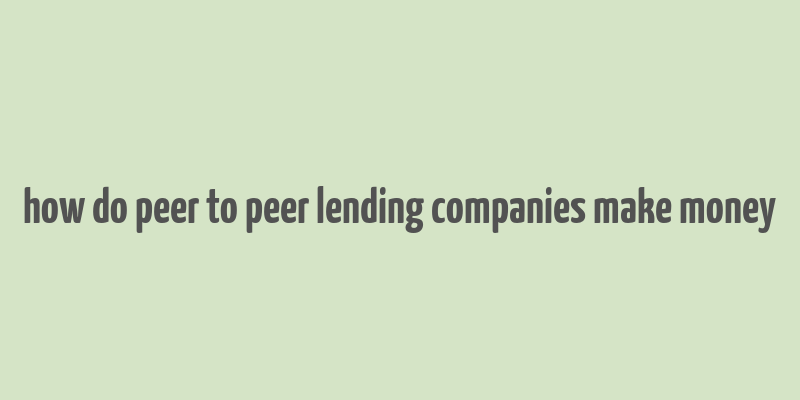 how do peer to peer lending companies make money