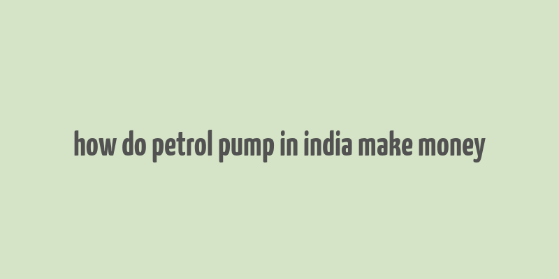 how do petrol pump in india make money