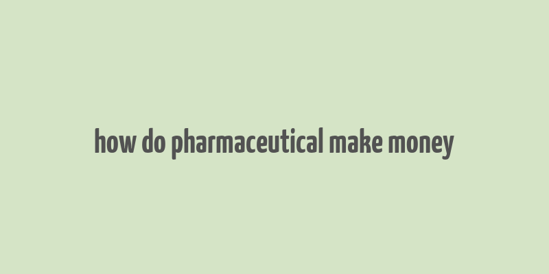 how do pharmaceutical make money