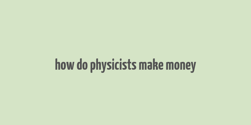 how do physicists make money