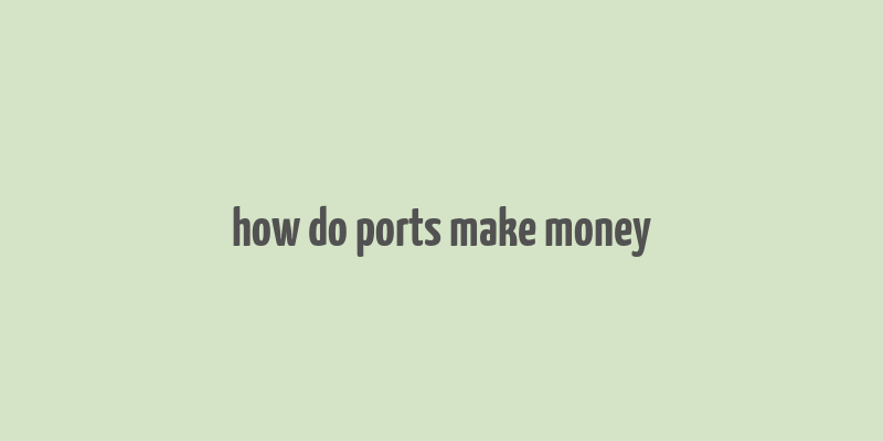 how do ports make money