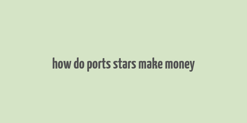 how do ports stars make money