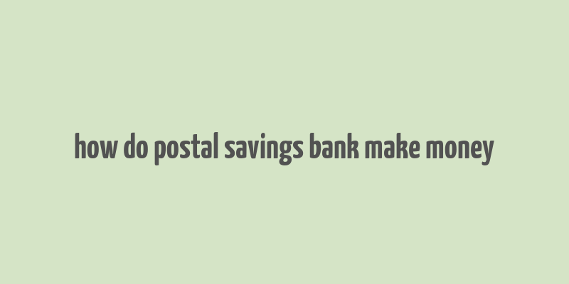 how do postal savings bank make money