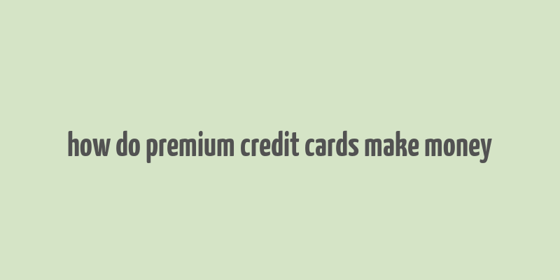 how do premium credit cards make money