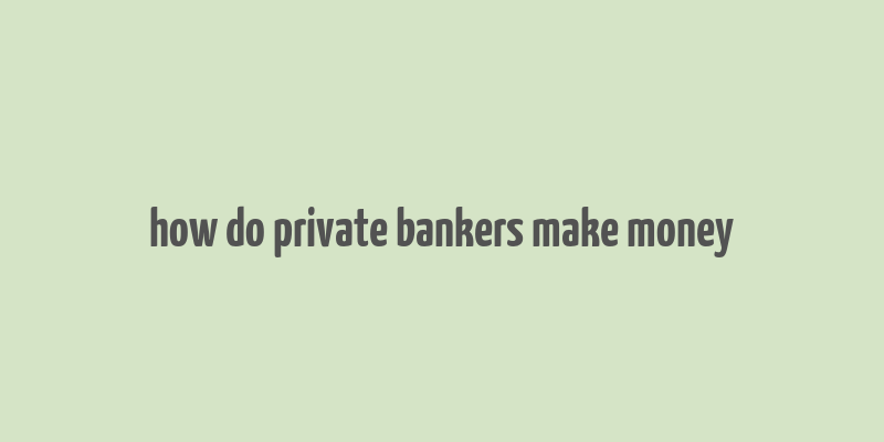 how do private bankers make money