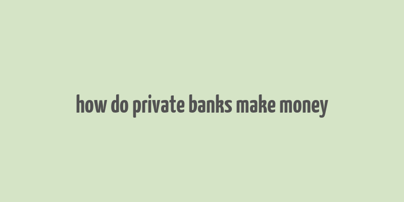 how do private banks make money