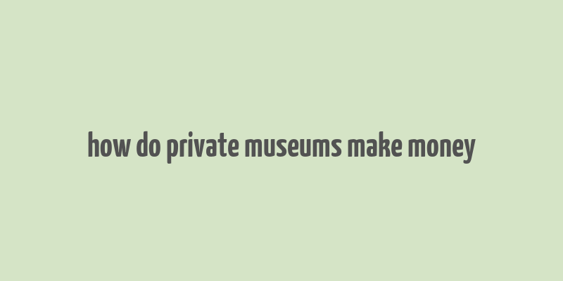 how do private museums make money