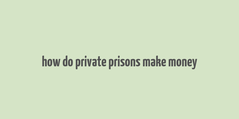 how do private prisons make money