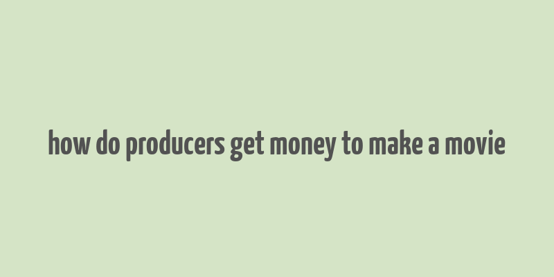 how do producers get money to make a movie