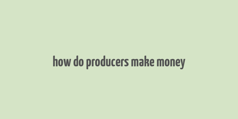 how do producers make money