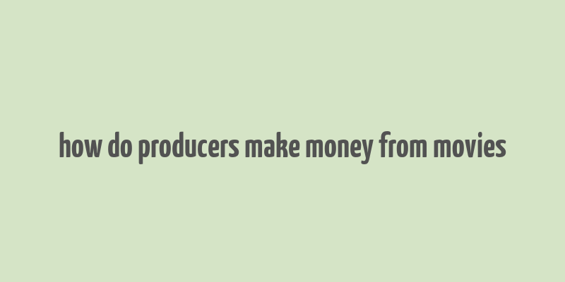 how do producers make money from movies