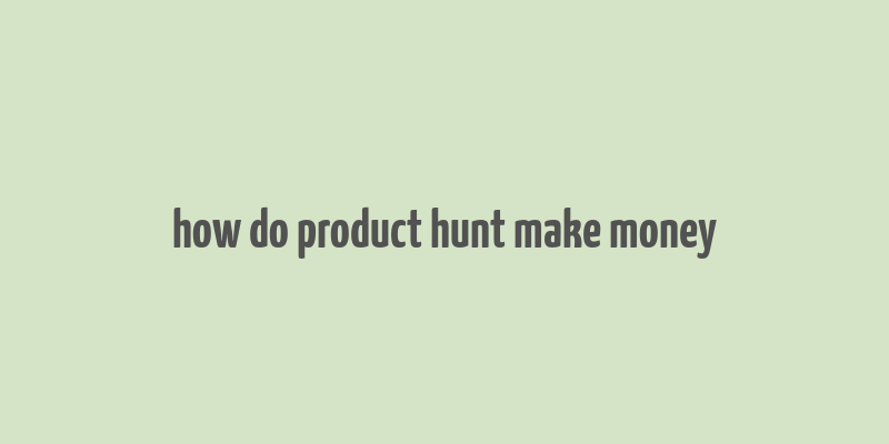 how do product hunt make money