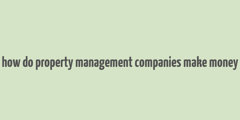 how do property management companies make money