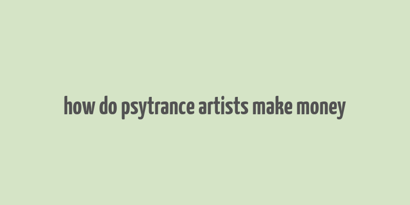 how do psytrance artists make money