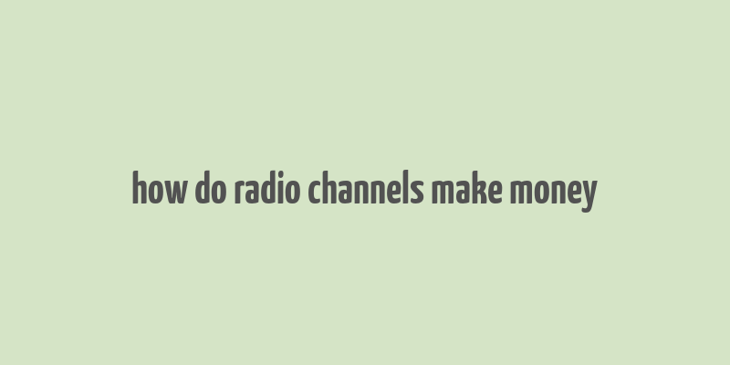 how do radio channels make money