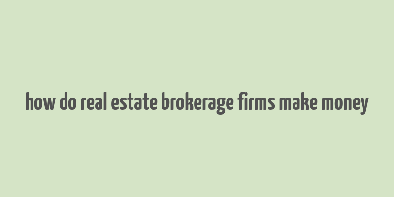 how do real estate brokerage firms make money