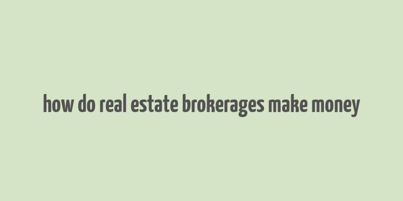 how do real estate brokerages make money