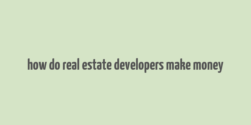 how do real estate developers make money