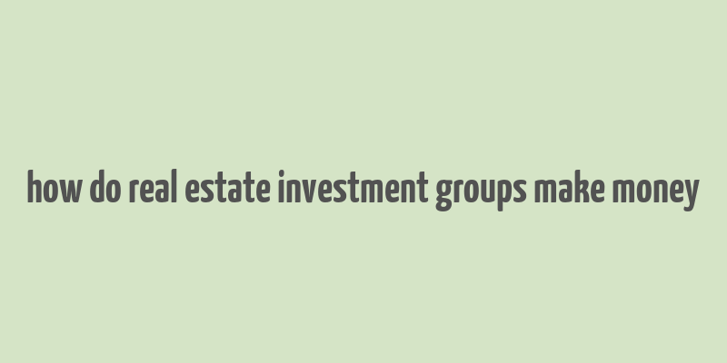 how do real estate investment groups make money