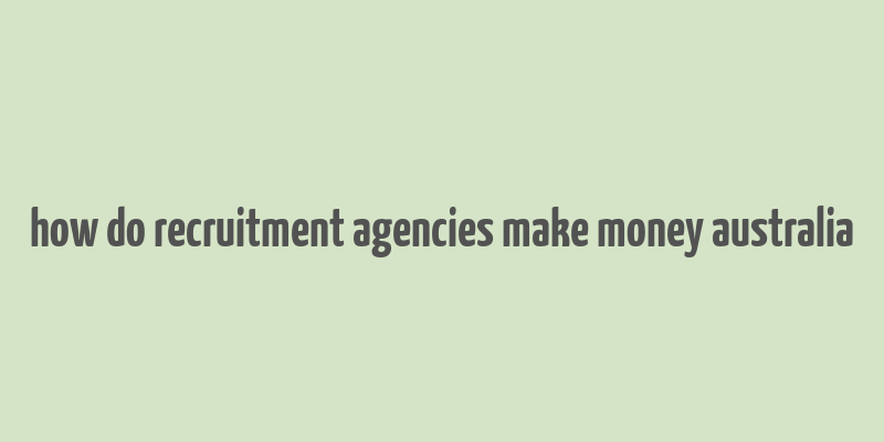 how do recruitment agencies make money australia