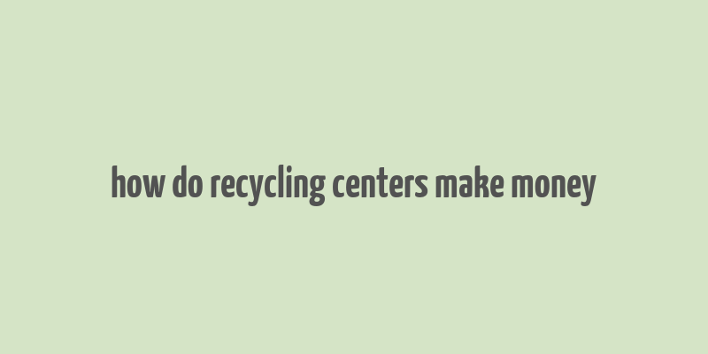 how do recycling centers make money